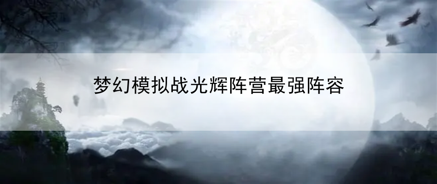 梦幻模拟战光辉阵营最强阵容：掌握特殊技巧，开启全新游戏体验