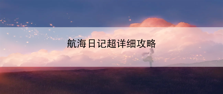 航海日记超详细攻略：掌握游戏内全方位攻略与技巧总结分享