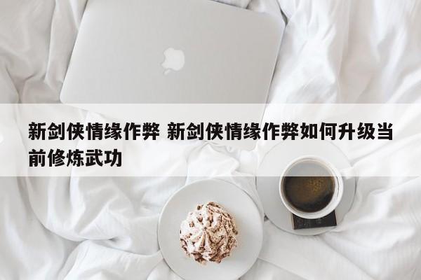 新剑侠情缘作弊 新剑侠情缘作弊如何升级当前修炼武功插图