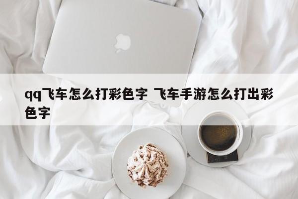 qq飞车怎么打彩色字 飞车手游怎么打出彩色字插图