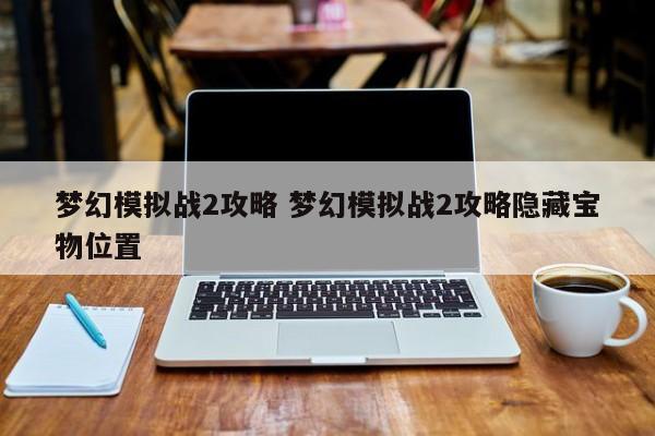 梦幻模拟战2攻略 梦幻模拟战2攻略隐藏宝物位置插图