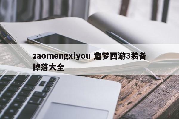 zaomengxiyou 造梦西游3装备掉落大全插图