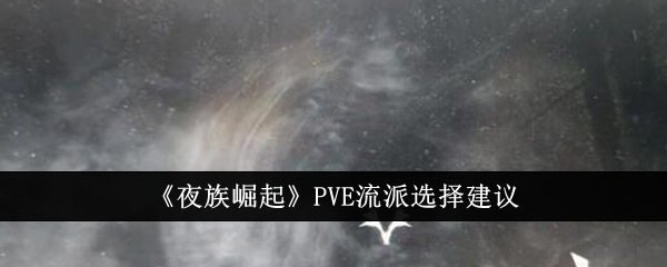 夜族崛起PVE流派怎么选-夜族崛起PVE流派选择建议