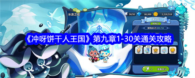 冲呀饼干人王国第九章1到30关通关攻略-​冲呀饼干人王国第九章1到30关怎么过关