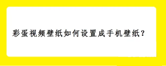 彩蛋视频壁纸如何更换 彩蛋视频壁纸如何设置成手机壁纸？