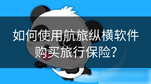 航旅纵横如何买保险 如何使用航旅纵横软件购买旅行保险？