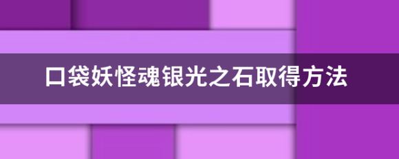 口袋妖怪银魂光之石怎么获得  口袋妖怪银魂光之石获取方法