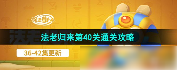 保卫萝卜4法老归来40关攻略图 保卫萝卜4法老归来第40关通关攻略