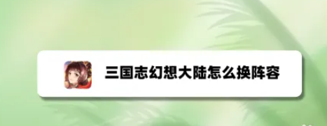 三国志幻想大陆怎么换阵容 三国志幻想大陆阵容怎么换