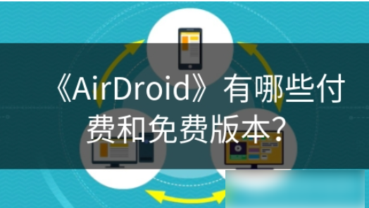 airdroid怎么收费 AirDroid有哪些付费和免费版本