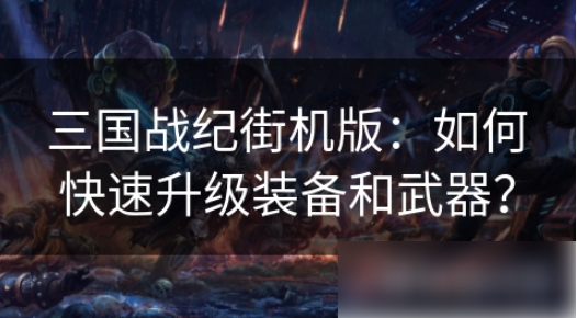 街机三国战记如何升级武器 三国战纪街机版如何快速升级装备和武器