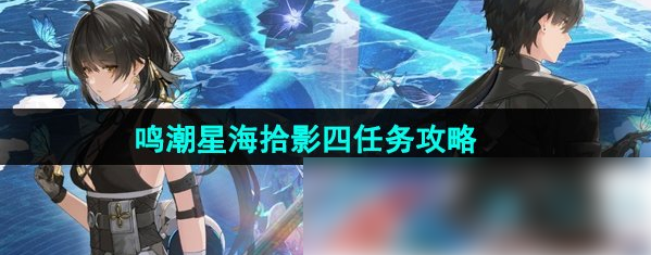 鸣潮星海拾影4怎么过 鸣潮星海拾影四任务攻略