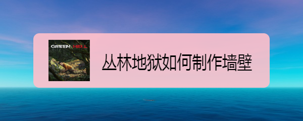 丛林地狱如何制作墙壁 丛林地狱的墙壁如何制作？