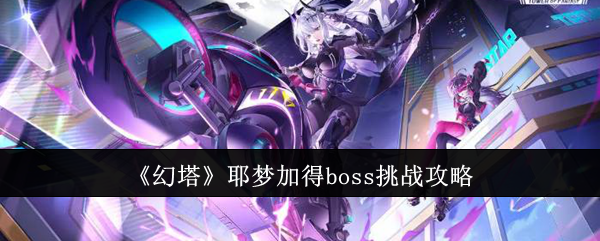 幻塔耶梦加得boss怎么挑战  幻塔耶梦加得boss挑战攻略