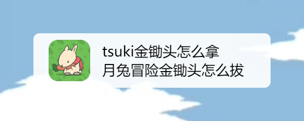 月兔冒险奥德赛怎么获得锄头 tsuki金锄头怎么拿月兔冒险金锄头怎么拔