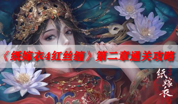 纸嫁衣4红丝缠第二章怎么通关 第二章解密玩法分享