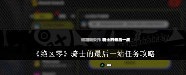 绝区零骑士的最后一站任务怎么完成  绝区零骑士的最后一站任务攻略