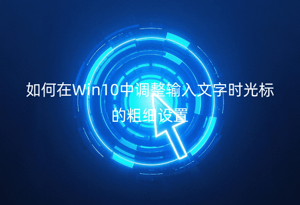 如何在Win10中调整输入文字时光标的粗细设置