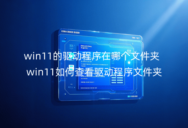 win11的驱动程序在哪个文件夹_win11如何查看驱动程序文件夹