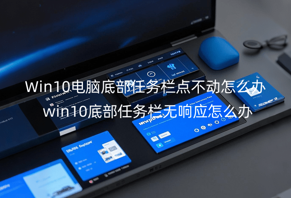 Win10电脑底部任务栏点不动怎么办？win10底部任务栏无响应怎么办