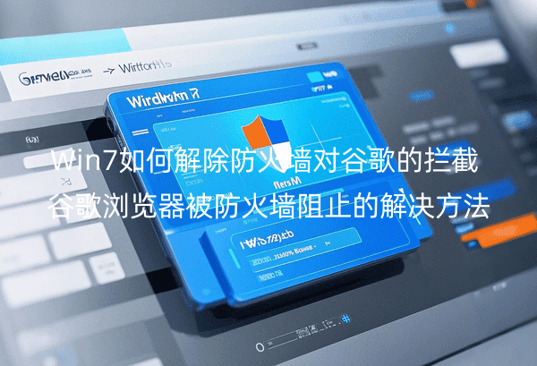 Win7如何解除防火墙对谷歌的拦截_谷歌浏览器被防火墙阻止的解决方法