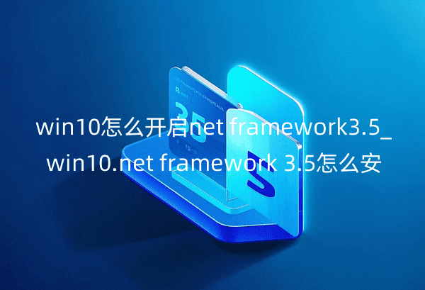 win10怎么开启netframework3.5_win10.netframework3.5怎么安装